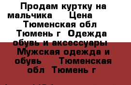 Продам куртку на мальчика . › Цена ­ 500 - Тюменская обл., Тюмень г. Одежда, обувь и аксессуары » Мужская одежда и обувь   . Тюменская обл.,Тюмень г.